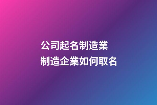 公司起名制造業 制造企業如何取名-第1張-公司起名-玄機派